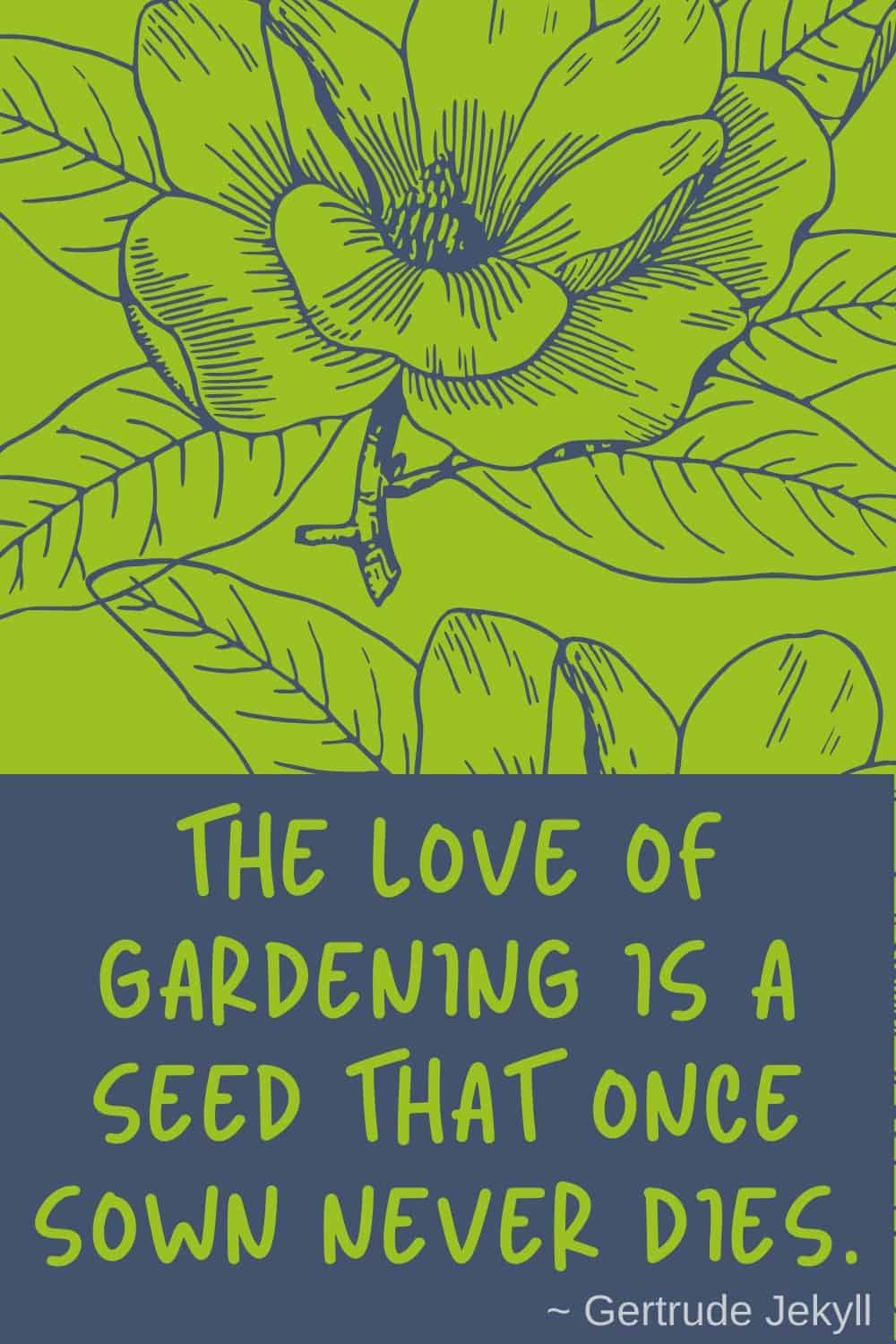 The love of gardening is a seed that once sown never dies
