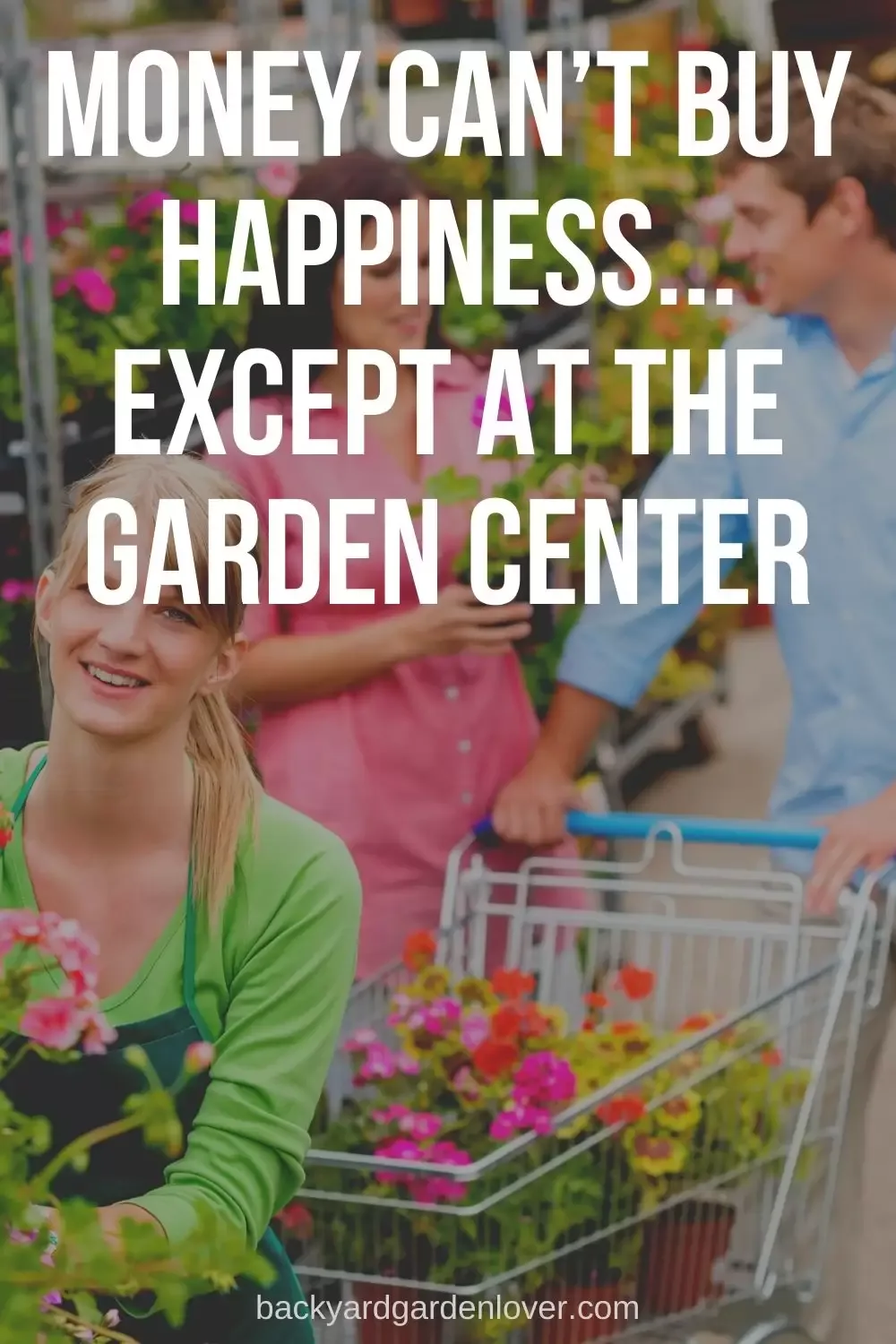Money can’t buy happiness. Except at the garden center.